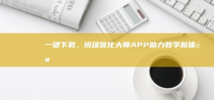 一键下载，班级优化大师APP助力教学新体验